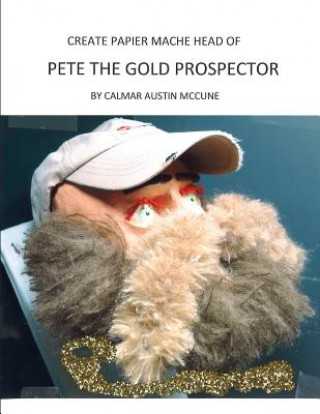 Kniha Create papier mache Head of Pete the Gold Prospector: Ideal Parent and Child Home School Project, perfect Adult Hobby, Outstanding Halloween Decoratio Calmar Austin McCune