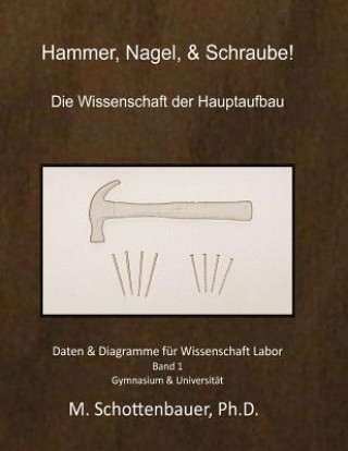 Книга Hammer, Nagel, & Schraube! Die Wissenschaft der Hauptaufbau: Daten & Diagramme für Wissenschaft Labor: Band 1 M Schottenbauer