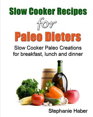 Könyv Slow Cooker Recipes for Paleo Dieters Paleo Slow Cooker Recipes for Breakfast, Lunch and Dinner Steph Haber
