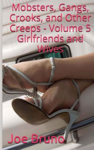 Kniha Mobsters, Gangs, Crooks and Other Creeps: Volume 5: Girlfriends and Wives Joe Bruno