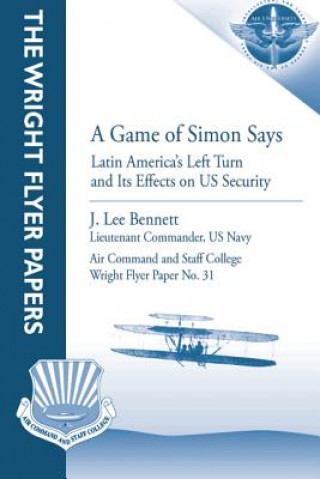 Kniha A Game of Simon Says: Latin America's Left Turn and Its Effects on US Security: Wright Flyer Paper No. 31 Lieutenant Commander Us Navy Bennett