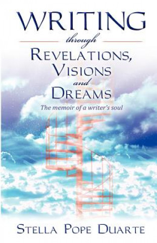 Carte Writing Through Revelations, Visions and Dreams: The memoir of a writer's soul Stella Pope Duarte
