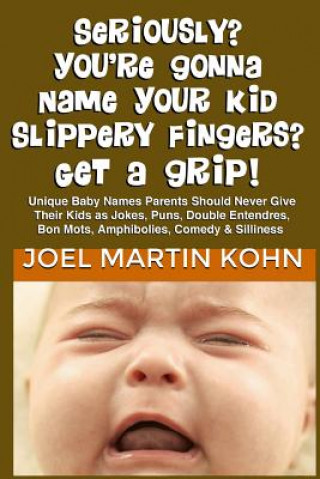 Könyv Seriously? You're Gonna Name Your Kid Slippery Fingers? Get A Grip! Joel Martin Kohn