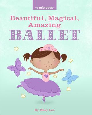 Kniha Beautiful, Magical, Amazing BALLET (A Mia Book) Mary Lee