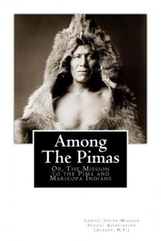 Книга Among the Pimas: Or, The Mission to the Pima and Maricopa Indians N y ) Ladies' Union Mission Sc (Albany