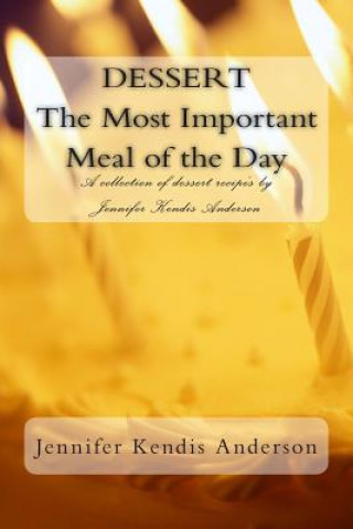 Książka DESSERT The Most Important Meal of the Day: A collection of dessert recipe's by Jennifer Kendis Anderson Jennifer Kendis Anderson