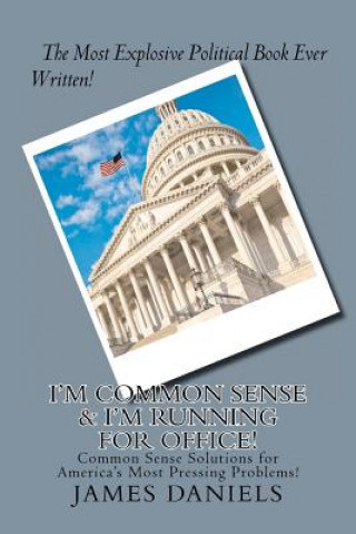 Kniha I'm Common Sense & I'm Running for Office!: Common Sense Solutions for America's Most Pressing Problems! James Daniels