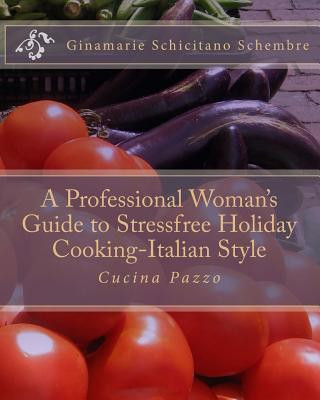 Kniha A Professional Woman's Guide to Stressfree Holiday Cooking Italian Style: Cucina Pazzo Ginamarie Schicitano Schembre