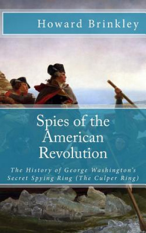 Könyv Spies of the American Revolution: The History of George Washington's Secret Spying Ring (The Culper Ring) Howard Brinkley