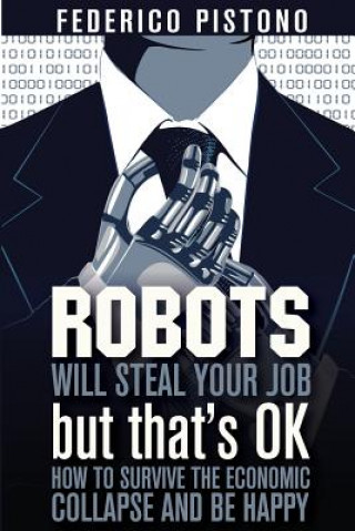 Carte Robots Will Steal Your Job, But That's OK: how to survive the economic collapse and be happy Federico Pistono