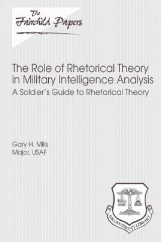 Libro The Role of Rhetorical Theory in Military Intelligence Analysis: A Soldier's Guide to Rhetorical Theory: Fairchild Paper Major Usaf Gary H Mills