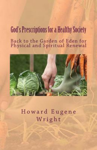 Kniha God's Prescriptions for a Healthy Society: Back to the Garden of Eden for Physical and Spiritual Renewal Howard Eugene Wright