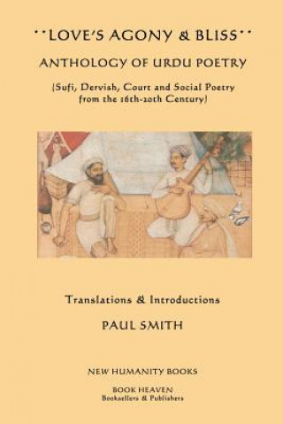 Kniha Love's Agony & Bliss: Anthology of Urdu Poetry: (Sufi, Dervish, Court and Social Poetry from the 16th-2oth Century) Paul Smith