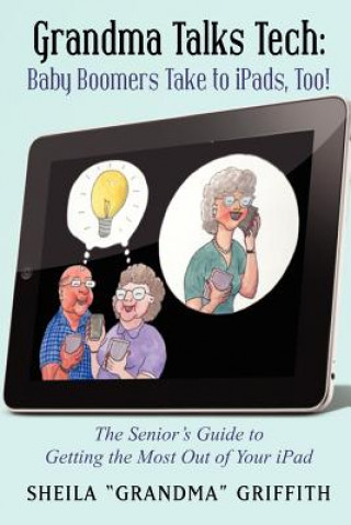Carte Grandma Talks Tech: Baby Boomers Take to iPads, Too!: The Senior's Guide to Getting the Most Out of Your iPad Sheila &quot;Grandma&quot; Griffith