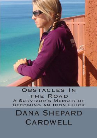 Kniha Obstacles In the Road: A Survivor's Memoir of Becoming an Iron Chick Dana Shepard Cardwell M Ed