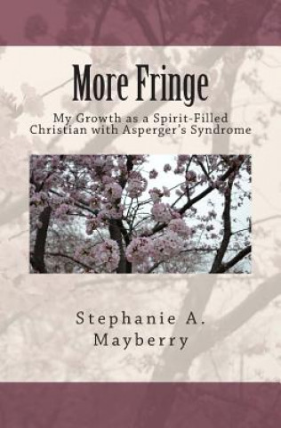 Kniha More Fringe: My Growth as a Spirit-Filled Christian with Asperger's Syndrome Stephanie a Mayberry