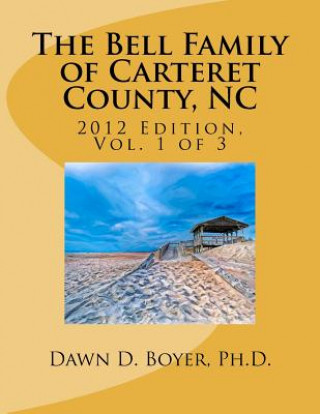 Könyv Bell Family of Carteret County, NC (2012 Ed.), Vol 1 Dawn D Boyer Ph D