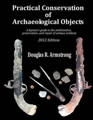 Книга Practical Conservation of Archaeological Objects: A layman's guide to the stabilization, preservation, and repair of antique artifacts Douglas R Armstrong