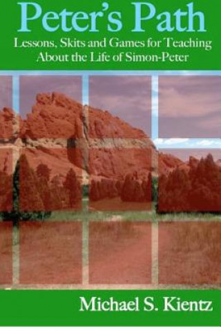 Kniha Peter's Path: Lessons, Skits and Games for Teaching About the Life of Simon-Peter Michael S Kientz