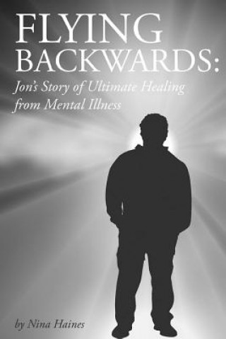 Kniha Flying Backwards: Jon's Story of Ultimate Healing from Mental Illness Mrs Nina Johnson Haines D DIV