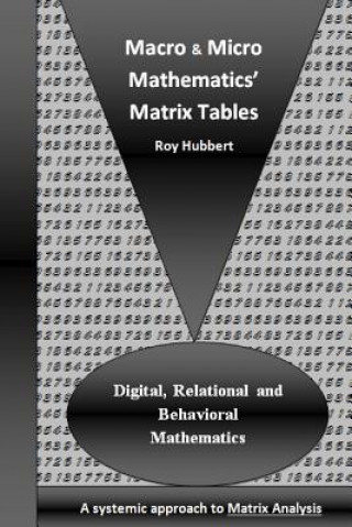 Kniha Macro and Micro Mathematics' Matrix Tables: Digital, Relational and Behavioral Mathematics, A systemic approach to Matrix Analysis Roy Hubbert