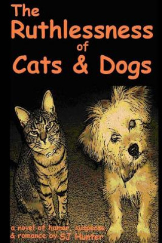 Carte The Ruthlessness of Cats and Dogs - Of Course a Novel.: (Cats and dogs aren't ruthless. Are they?) S J Hunter