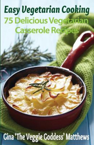 Könyv Easy Vegetarian Cooking: 75 Delicious Vegetarian Casserole Recipes: Vegetables and Vegetarian Gina 'The Veggie Goddess' Matthews