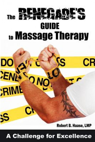 Carte The Renegade's Guide to Massage Therapy: Excel as a Massage Therapist by Challenging Tradition Robert B Haase Lmp