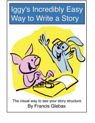 Carte Iggy's Incredibly Easy Way to Write a Story: The visual way to see your story structure Francis Glebas