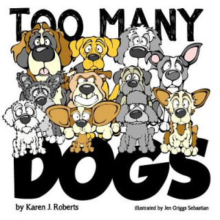 Kniha Too Many Dogs!: From too many to just right, teach your kids about responsible pet ownership through these lovable dogs. Karen J Roberts