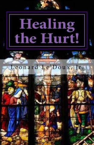 Carte "Healing the Hurt!": What To Do When You Still Love The LORD, But Have Been Wounded By The Church! Leonard Le'doux Jr