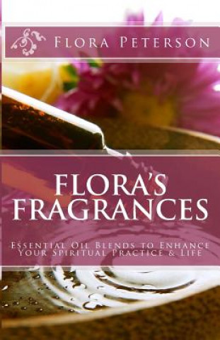 Kniha Flora's Fragrances: Essential Oil Blends To Enhance Your Spiritual Practice & Life Flora Peterson