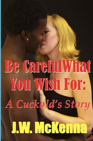 Carte Be Careful What You Wish For: : A Cuckold's Story J W McKenna