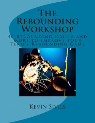 Kniha The Rebounding Workshop: 40 Rebounding Drills and More to Improve Your Team's Rebounding Game Kevin Sivils