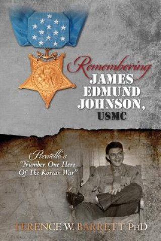 Книга Remembering James Edmund Johnson, USMC: Pocatello's "Number One Hero Of The Korean War" Terence W Barrett Phd