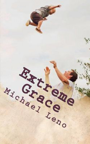 Könyv Extreme Grace: God's Limitless, Unconditional Love for His Children Michael Leno