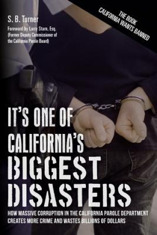 Book It's One Of California's Biggest Disasters: How Massive Corruption in the California Parole Department Creates More Crime and Wastes Billions of Dolla S B Turner