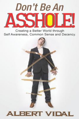 Книга Don't Be An Asshole!: Creating a Better World through Self Awareness, Common Sense and Decency Albert Vidal