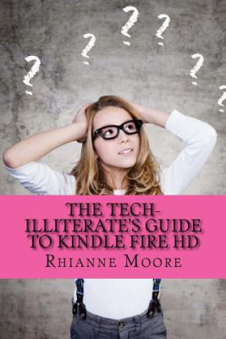 Könyv The Tech-Illiterate's Guide to Kindle Fire HD: The Essential Beginners Guide to Getting the Most Out of Your Kindle Fire HD and Kindle Fire HD 8.9 Rhianne Moore
