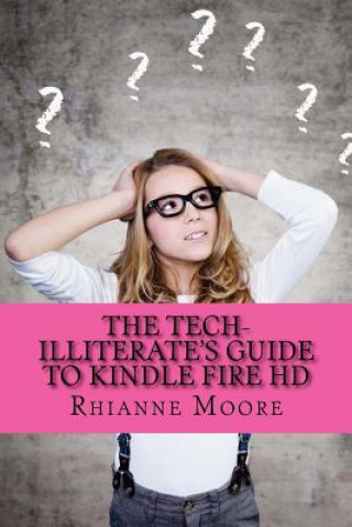 Kniha The Tech-Illiterate's Guide to Kindle Fire HD: The Essential Beginners Guide to Getting the Most Out of Your Kindle Fire HD and Kindle Fire HD 8.9 Rhianne Moore