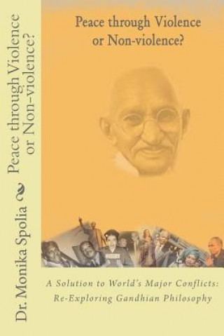 Carte Peace through Violence or Non-Violence?: A Solution to World's Major Conflicts: Re-Exploring Gandhian Philosophy Monika Spolia