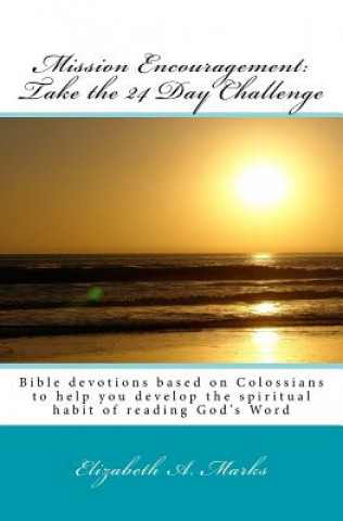 Книга Mission Encouragement: Take the 24 Day Challenge: A Bible devotions based on Colossians to help you develop the spiritual habit of reading Go Elizabeth A Marks