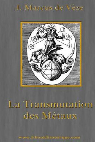 Könyv La Transmutation des Metaux: L'Or Alchimique, l'Argentaurum J Marcus de Veze