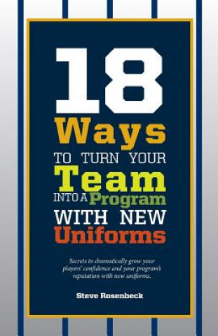 Könyv 18 Ways To Turn Your Team Into A Program With New Uniforms: Secrets to dramatically grow your players' confidence and your program's reputation with n Steve Rosenbeck