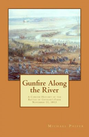 Libro Gunfire Along the River: A Concise History of the Battle of Crysler's Farm November 11, 1813 Michael Phifer