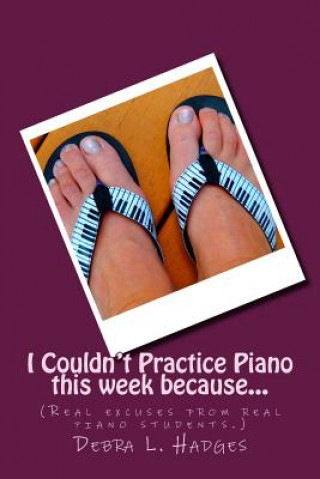 Kniha I Couldn't Practice Piano this week because...: (Real excuses from real piano students.) Debra L Hadges