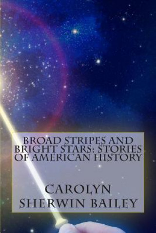 Kniha Broad Stripes and Bright Stars: Stories of American History Carolyn Sherwin Bailey