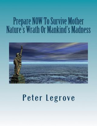 Carte Prepare Now To Survive Mother Nature's Wrath or Mankind's Madness MR Peter Legrove