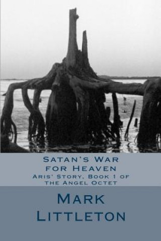 Könyv Satan's War for Heaven: Aris' Story, Book 1 of the Angel Octet Mark Littleton