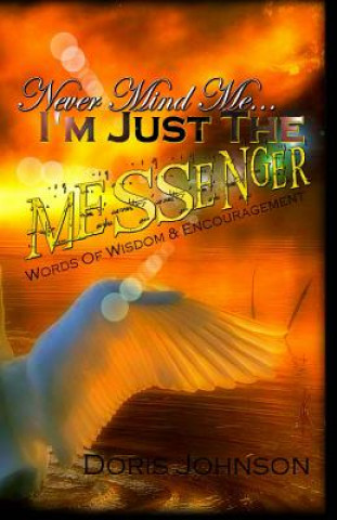 Kniha Never Mind Me... I'm Just The MESSENGER: Words Of Wisdom & Encouragement Doris Johnson